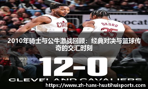 2010年骑士与公牛激战回顾：经典对决与篮球传奇的交汇时刻